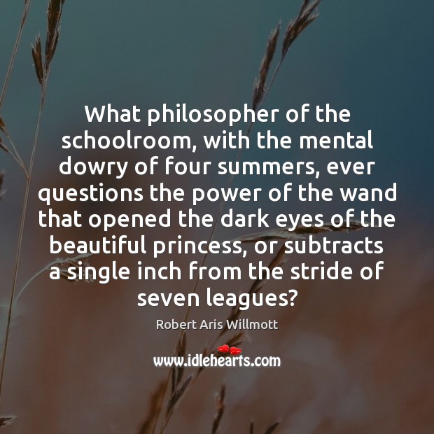 What philosopher of the schoolroom, with the mental dowry of four summers, Robert Aris Willmott Picture Quote
