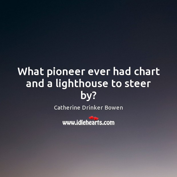 What pioneer ever had chart and a lighthouse to steer by? Image