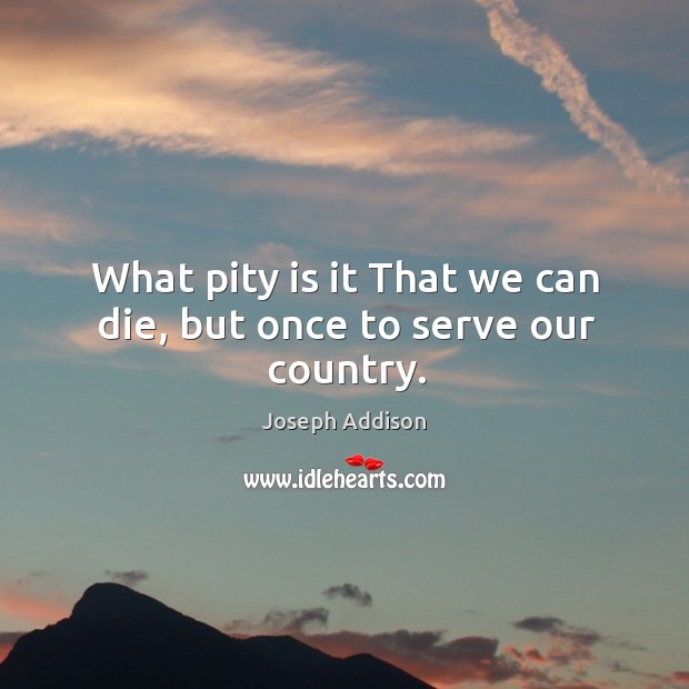 What pity is it that we can die, but once to serve our country. Image
