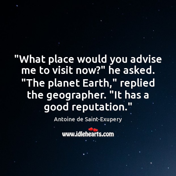 “What place would you advise me to visit now?” he asked. “The Antoine de Saint-Exupery Picture Quote