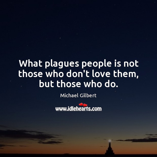 What plagues people is not those who don’t love them, but those who do. Michael Gilbert Picture Quote