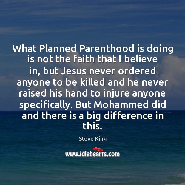 What Planned Parenthood is doing is not the faith that I believe Steve King Picture Quote