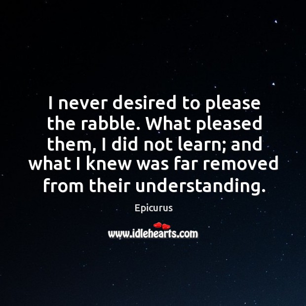 What pleased them, I did not learn; and what I knew was far removed from their understanding. Epicurus Picture Quote