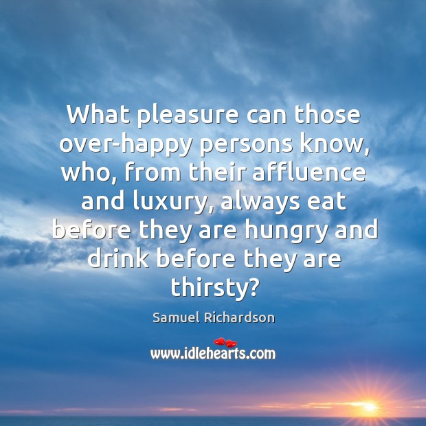 What pleasure can those over-happy persons know, who, from their affluence and Samuel Richardson Picture Quote
