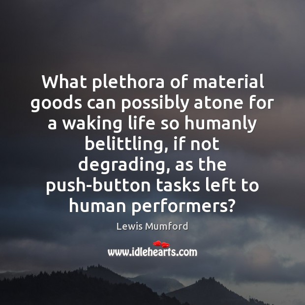 What plethora of material goods can possibly atone for a waking life Lewis Mumford Picture Quote