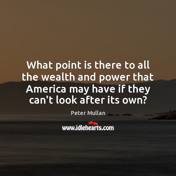 What point is there to all the wealth and power that America Peter Mullan Picture Quote
