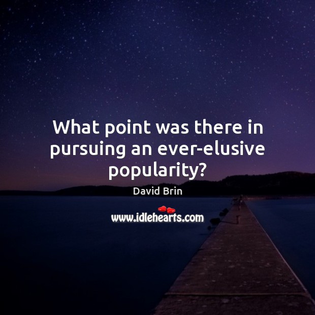 What point was there in pursuing an ever-elusive popularity? David Brin Picture Quote