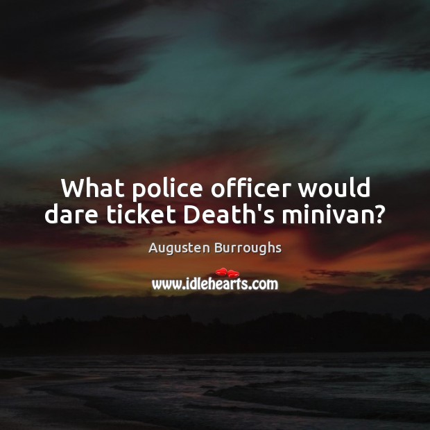 What police officer would dare ticket Death’s minivan? Augusten Burroughs Picture Quote