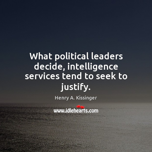 What political leaders decide, intelligence services tend to seek to justify. Henry A. Kissinger Picture Quote