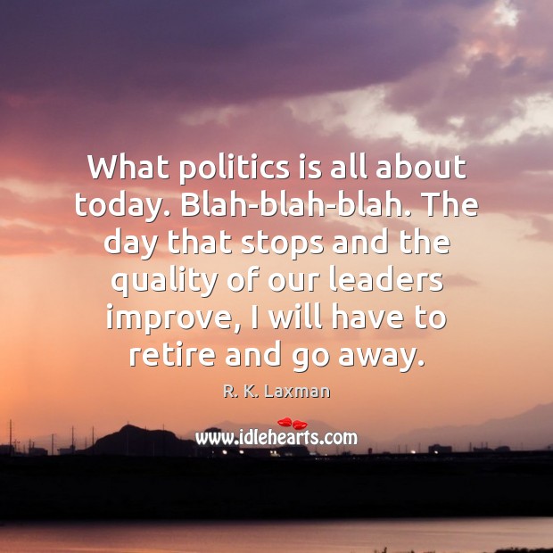 What politics is all about today. Blah-blah-blah. The day that stops and R. K. Laxman Picture Quote