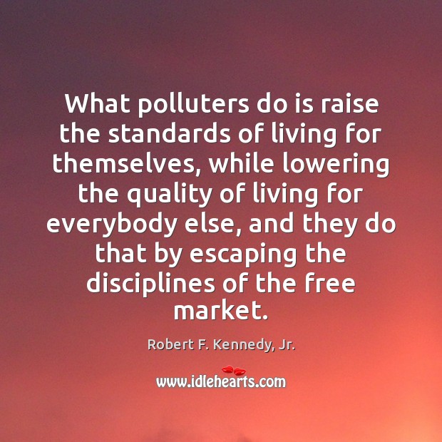 What polluters do is raise the standards of living for themselves, while Robert F. Kennedy, Jr. Picture Quote