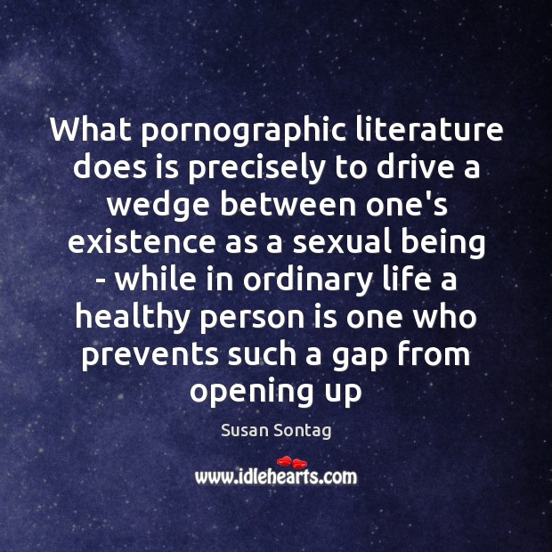 What pornographic literature does is precisely to drive a wedge between one’s Susan Sontag Picture Quote