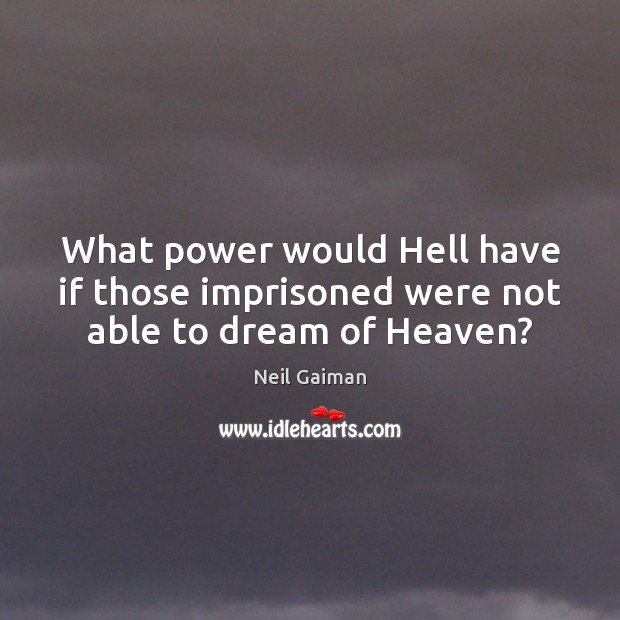 What power would Hell have if those imprisoned were not able to dream of Heaven? Neil Gaiman Picture Quote