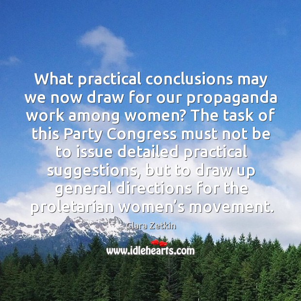 What practical conclusions may we now draw for our propaganda work among women? Clara Zetkin Picture Quote