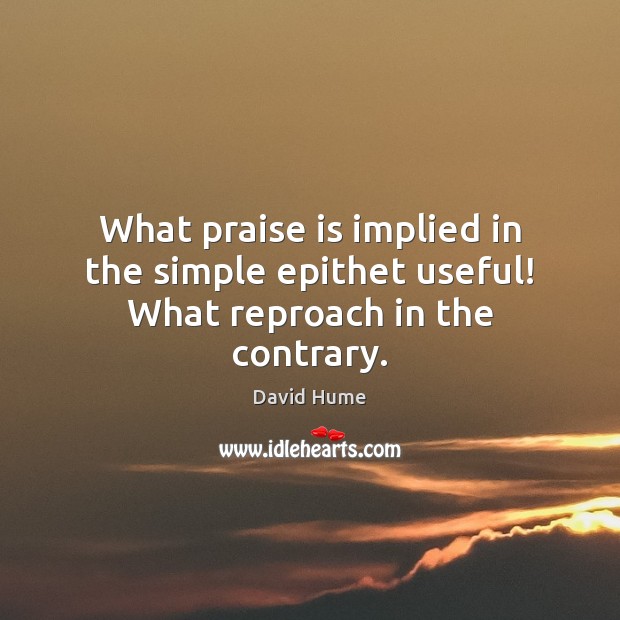 What praise is implied in the simple epithet useful! What reproach in the contrary. Image