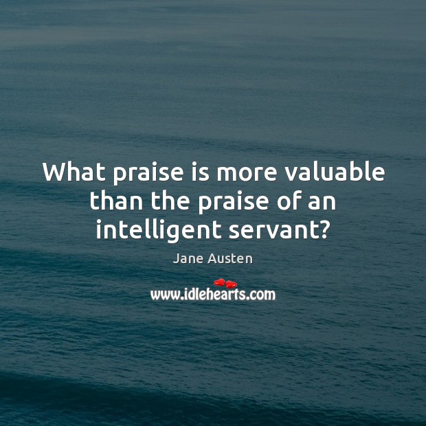What praise is more valuable than the praise of an intelligent servant? Image