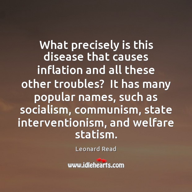 What precisely is this disease that causes inflation and all these other Leonard Read Picture Quote