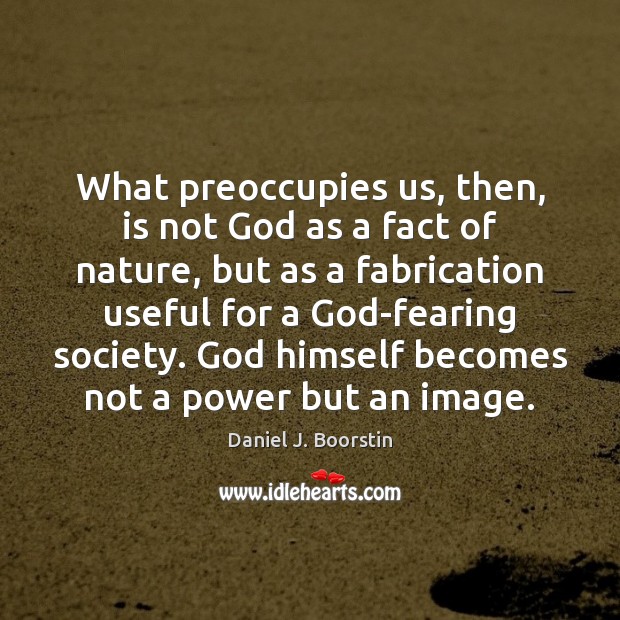 What preoccupies us, then, is not God as a fact of nature, Daniel J. Boorstin Picture Quote