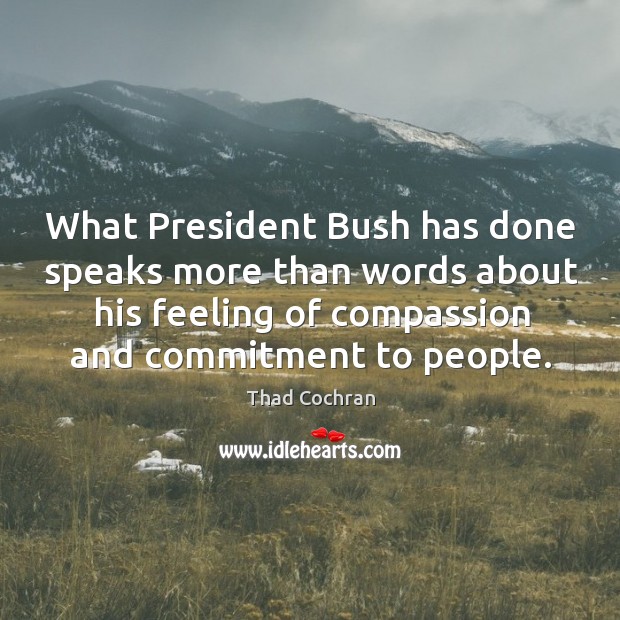 What president bush has done speaks more than words about his feeling of compassion Thad Cochran Picture Quote