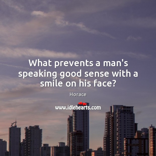What prevents a man’s speaking good sense with a smile on his face? Image