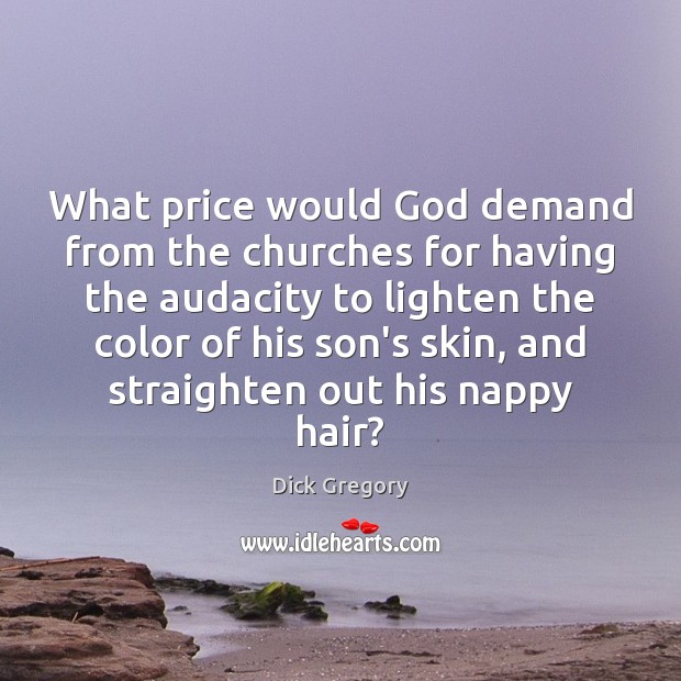 What price would God demand from the churches for having the audacity Dick Gregory Picture Quote