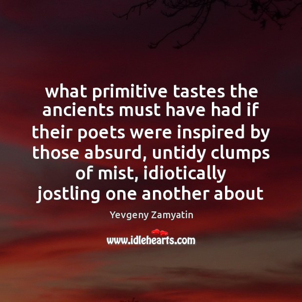 What primitive tastes the ancients must have had if their poets were Yevgeny Zamyatin Picture Quote