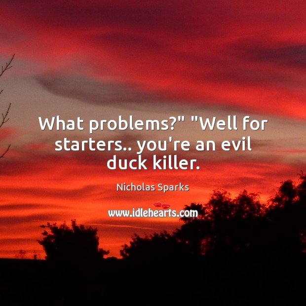 What problems?” “Well for starters.. you’re an evil duck killer. Image