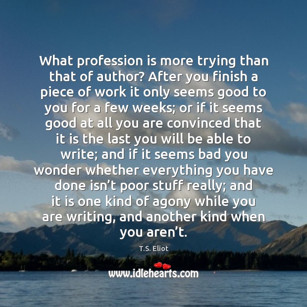 What profession is more trying than that of author? After you finish T.S. Eliot Picture Quote