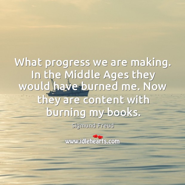 What progress we are making. In the middle ages they would have burned me. Progress Quotes Image