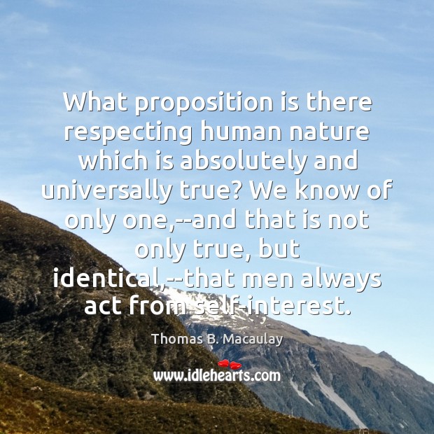 What proposition is there respecting human nature which is absolutely and universally Thomas B. Macaulay Picture Quote