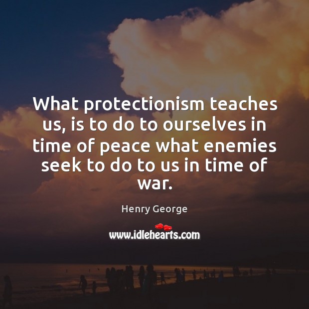 What protectionism teaches us, is to do to ourselves in time of Henry George Picture Quote
