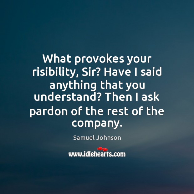 What provokes your risibility, Sir? Have I said anything that you understand? Image