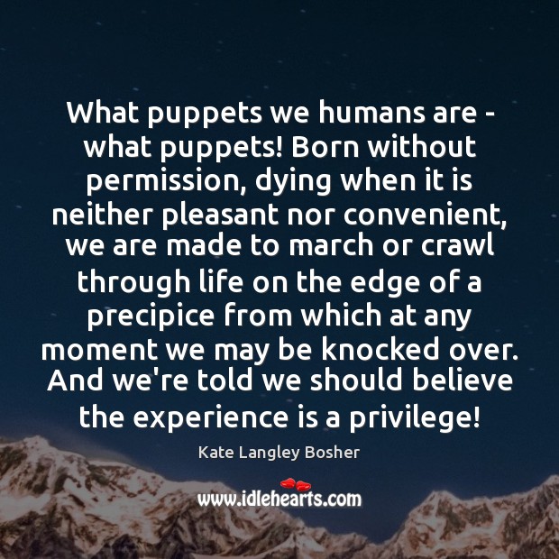 What puppets we humans are – what puppets! Born without permission, dying Kate Langley Bosher Picture Quote