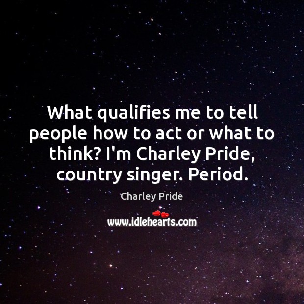 What qualifies me to tell people how to act or what to Charley Pride Picture Quote