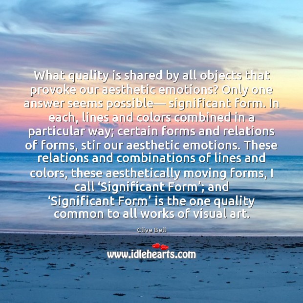 What quality is shared by all objects that provoke our aesthetic emotions? Clive Bell Picture Quote