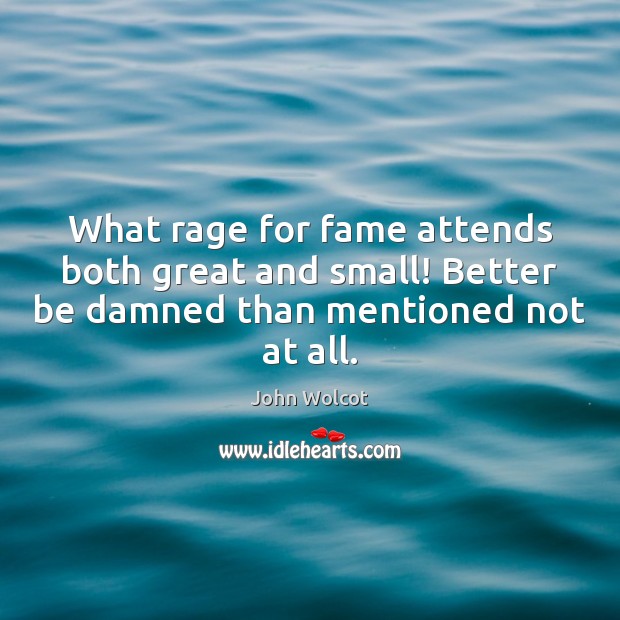What rage for fame attends both great and small! Better be damned John Wolcot Picture Quote