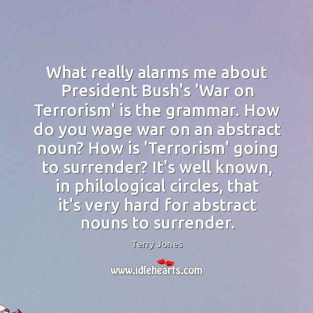 What really alarms me about President Bush’s ‘War on Terrorism’ is the Terry Jones Picture Quote