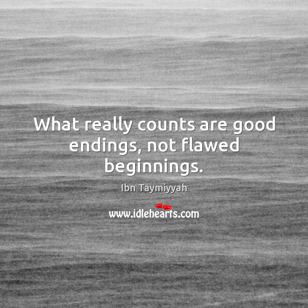 What really counts are good endings, not flawed beginnings. Ibn Taymiyyah Picture Quote