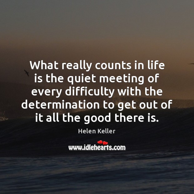 What really counts in life is the quiet meeting of every difficulty Helen Keller Picture Quote