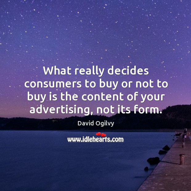 What really decides consumers to buy or not to buy is the content of your advertising, not its form. David Ogilvy Picture Quote
