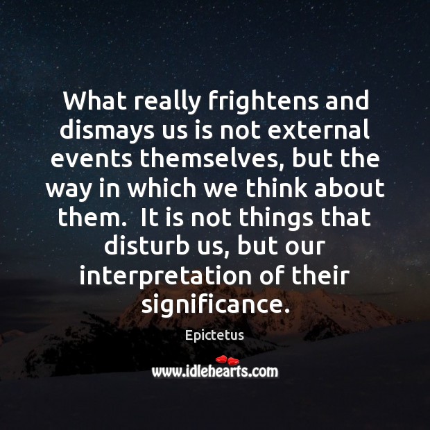 What really frightens and dismays us is not external events themselves, but Epictetus Picture Quote