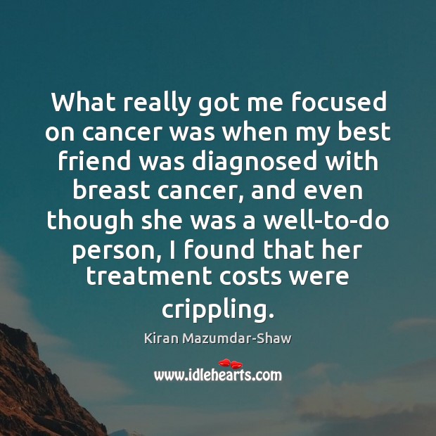 What really got me focused on cancer was when my best friend Kiran Mazumdar-Shaw Picture Quote