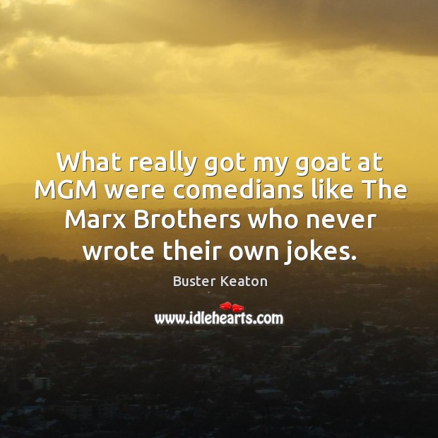 What really got my goat at MGM were comedians like The Marx Buster Keaton Picture Quote