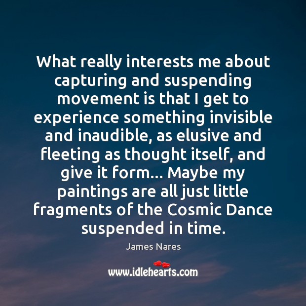 What really interests me about capturing and suspending movement is that I James Nares Picture Quote