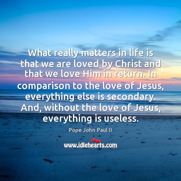 What really matters in life is that we are loved by Christ Pope John Paul II Picture Quote
