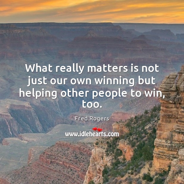 What really matters is not just our own winning but helping other people to win, too. Fred Rogers Picture Quote