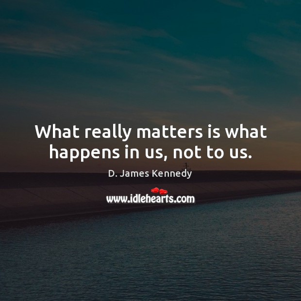 What really matters is what happens in us, not to us. Image