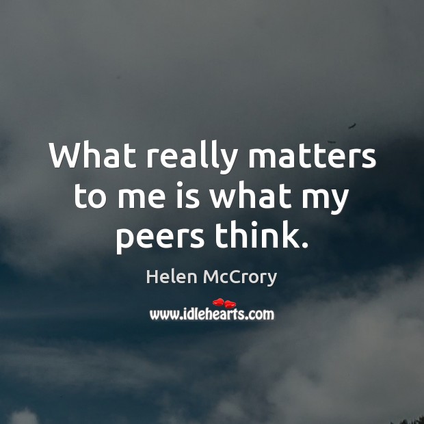 What really matters to me is what my peers think. Helen McCrory Picture Quote