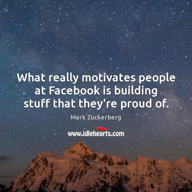What really motivates people at Facebook is building stuff that they’re proud of. Mark Zuckerberg Picture Quote
