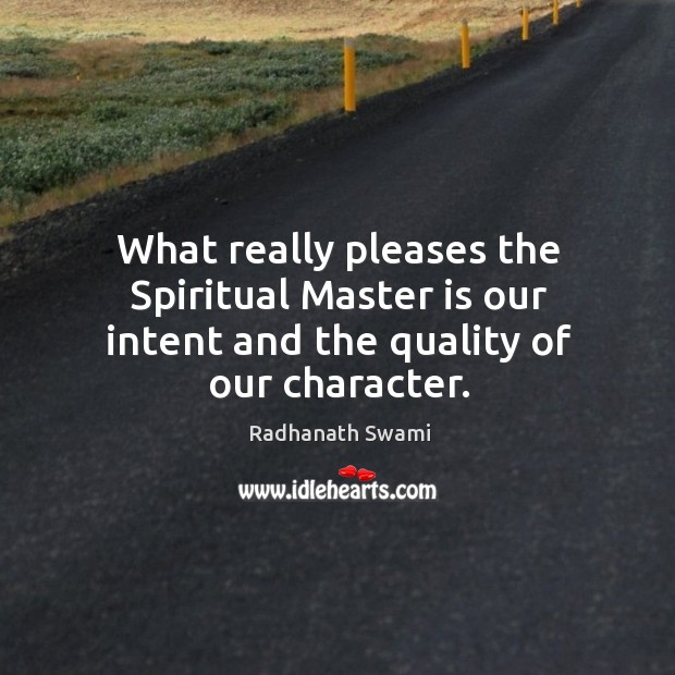 What really pleases the Spiritual Master is our intent and the quality of our character. Radhanath Swami Picture Quote